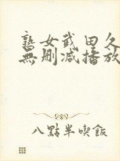 熟女武田久美子无删减播放