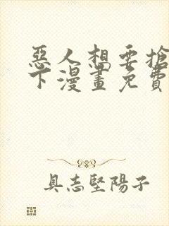 恶人想要抢救一下漫画免费在线看