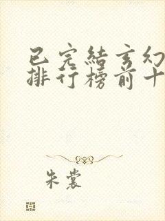 已完结玄幻小说排行榜前十名