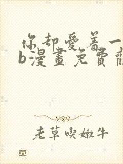 你却爱着一个sb漫画免费观看下拉漫画