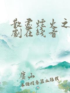 散尽烟火之时短剧在线看