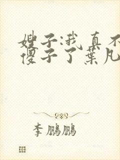 嫂子:我真不是傻子了叶凡txt