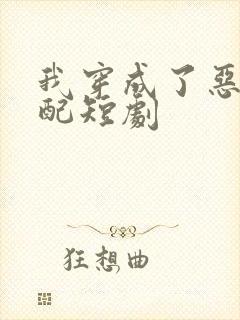 我穿成了恶毒女配短剧