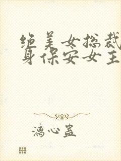 绝美女总裁的贴身保安女主