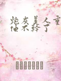 炮灰美人重生后他不干了