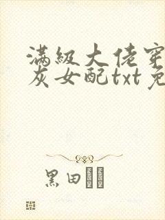 满级大佬穿成炮灰女配txt免费下载