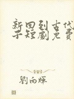 新回到古代当太子短剧免费观看