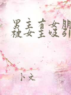 男主有女朋友但被女主吸引小说