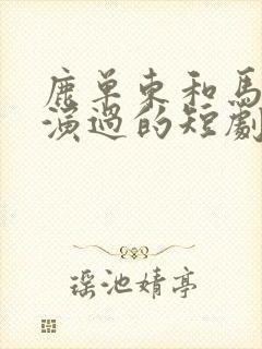 鹿单东和马秋元演过的短剧