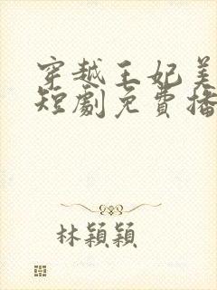 穿越王妃美又飒短剧免费播放