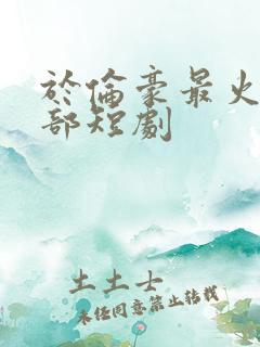 于伦豪最火的6部短剧