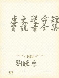 虐文逆命短剧免费观看全集在线