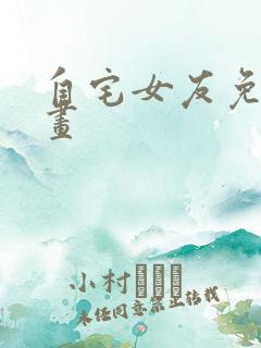 自宅女友免费漫画