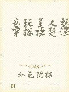 亵玩美人系统快穿总攻楚泽小说免费阅读