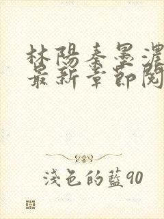 林阳秦墨浓小说最新章节阅读