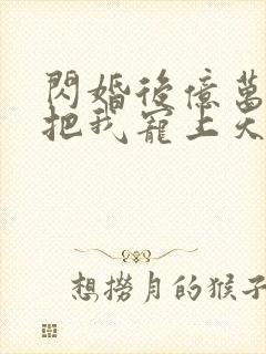 闪婚后亿万总裁把我宠上天短剧免费全集