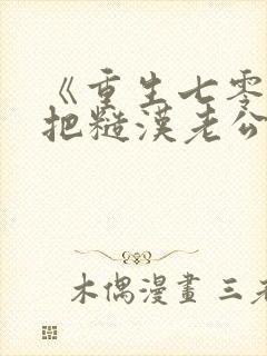 《重生七零,我把糙汉老公拿下了》