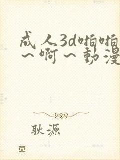成人3d啪啪嗯～啊～动漫