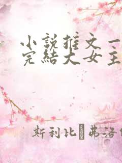 小说推文一口气完结大女主