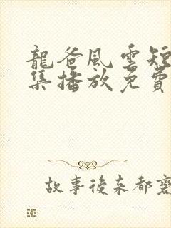 龙爸风云短剧全集播放免费观看