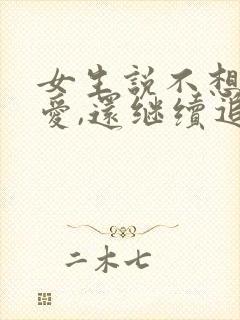 女生说不想谈恋爱,还继续追吗