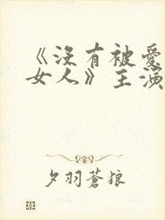 《没有被爱过的女人》主演