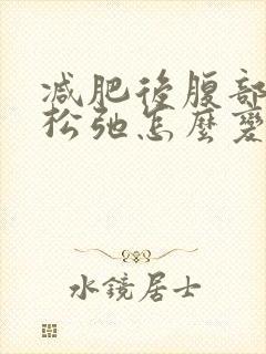 减肥后腹部皮肤松弛怎么变紧致