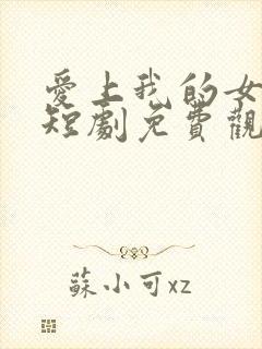 爱上我的女总裁短剧免费观看