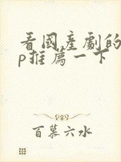 看国产剧的app推荐一下