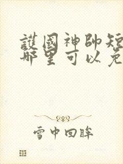 护国神帅短剧在哪里可以免费看