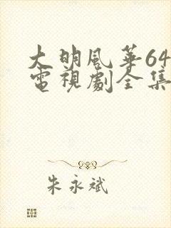 大明风华64集电视剧全集免费观看