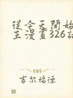 从今天开始当城主漫画326话免费阅读下拉式