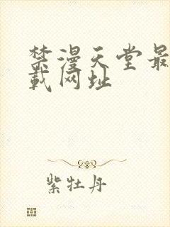 禁漫天堂最新下载网址