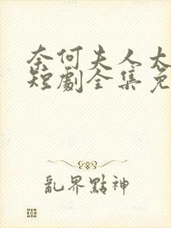 奈何夫人太妖娆短剧全集免费观看