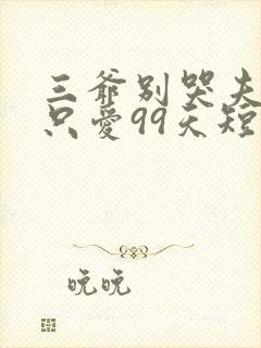 三爷别哭夫人她只爱99天短剧全集免费观看