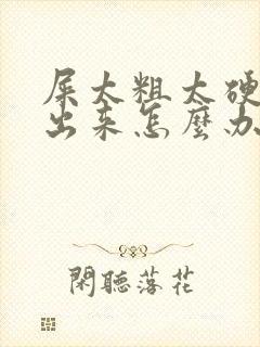 屎太粗太硬拉不出来怎么办