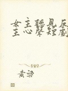 女主听见反派男主心声短剧