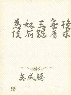 为奴三年后整个侯府跪着求我原谅免费播放