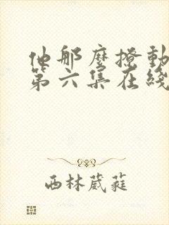 他那么撩动态漫第六集在线观看