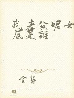我老公呢女主到底是谁