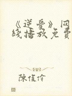 《逆爱》网剧在线播放免费观看全集