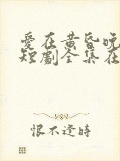 爱在黄昏晚风时短剧全集在线观看