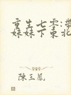 重生七零:带着妹妹下东北当知青 作