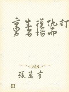 重生复仇打脸渣男名场面