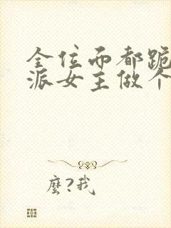 全位面都跪求反派女主做个人看