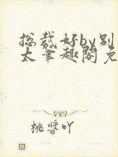 总裁好by别问太笔趣阁免费阅读下