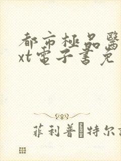 都市极品医神txt电子书免费下载