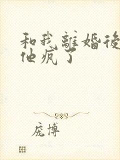 和我离婚后大佬他疯了