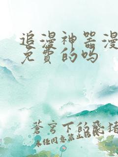 追漫神器漫画是免费的吗