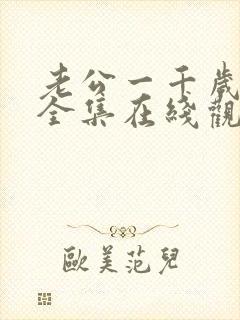 老公一千岁短剧全集在线观看